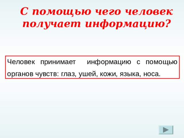 С помощью чего человек получает информацию? Человек принимает информацию с помощью органов чувств: глаз, ушей, кожи, языка, носа. При нажатии на знак вопроса, правильный ответ в тексте будет подчеркнут  