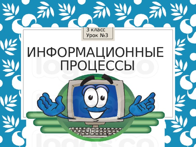 3 класс  Урок №3 Информационные  процессы 