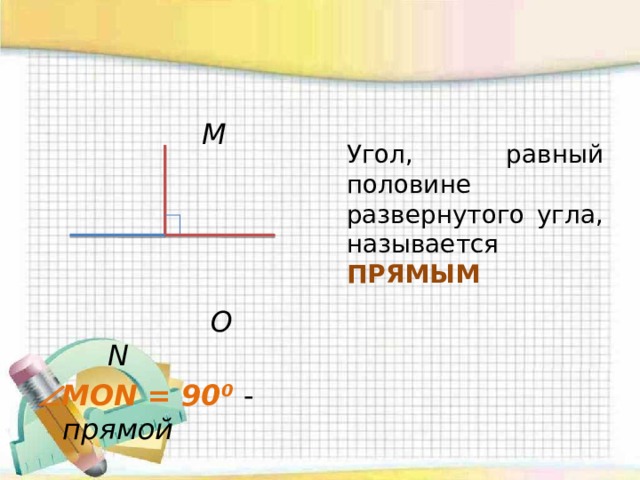 M  O N  MON = 90⁰ -  прямой  Угол, равный половине развернутого угла, называется ПРЯМЫМ  