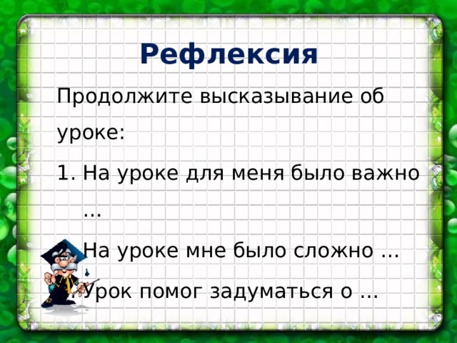 Рефлексия Продолжите высказывание об уроке: На уроке для меня было важно … На уроке мне было сложно … Урок помог задуматься о … 