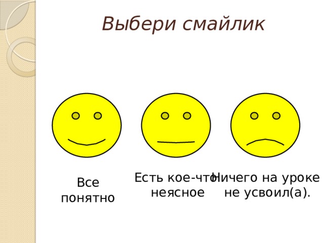 Выбери смайлик   Есть кое-что Ничего на уроке неясное не усвоил(а). Все понятно 