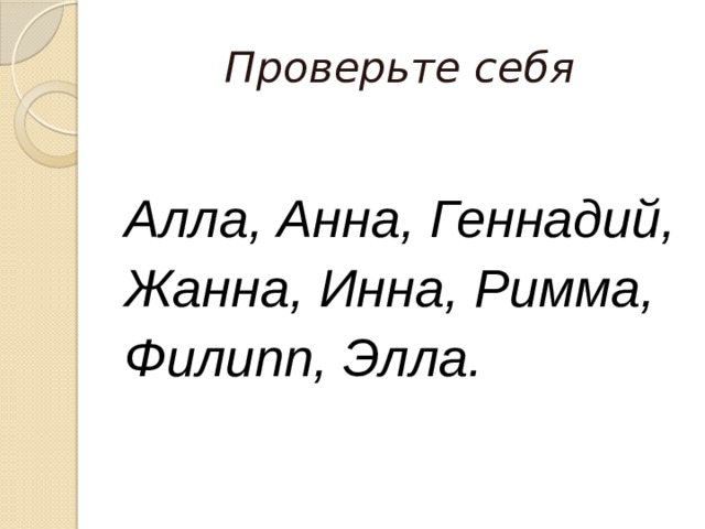 Проверьте себя  Алла, Анна, Геннадий, Жанна, Инна, Римма, Филипп, Элла. 