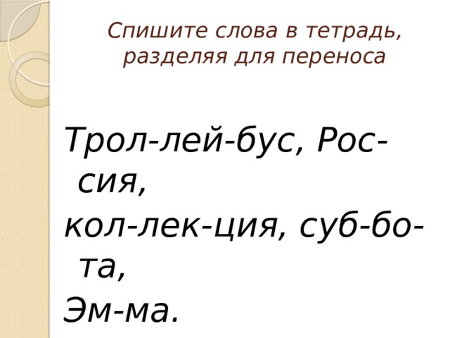 Спишите слова в тетрадь, разделяя для переноса  Трол-лей-бус, Рос-сия, кол-лек-ция, суб-бо-та, Эм-ма. 