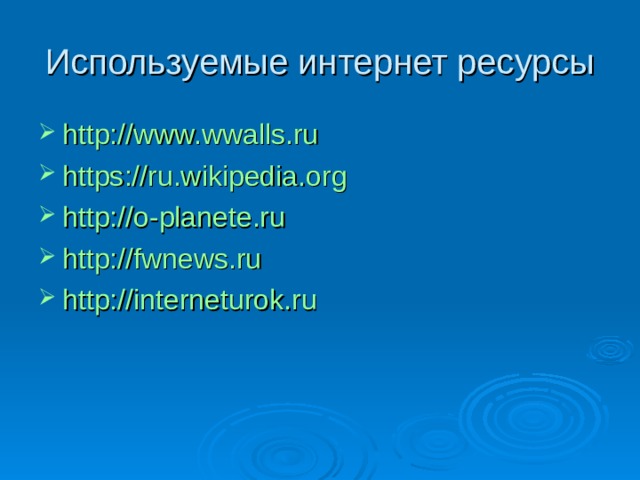 Используемые интернет ресурсы http://www.wwalls.ru https://ru.wikipedia.org http://o-planete.ru http://fwnews.ru http://interneturok.ru 