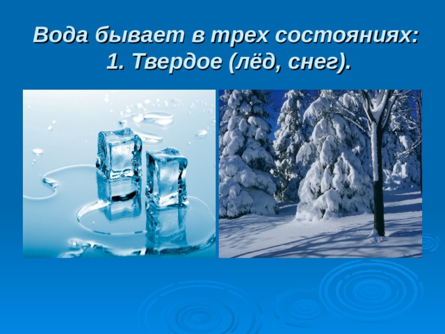 Вода бывает в трех состояниях:  1. Твердое (лёд, снег). 