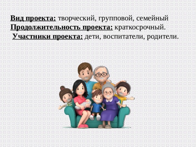 Вид проекта: творческий, групповой, семейный  Продолжительность проекта:  краткосрочный.   Участники проекта:  дети, воспитатели, родители. 