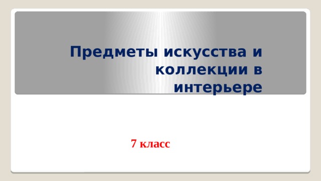 Предметы искусства и коллекции в интерьере 7 класс технология презентация