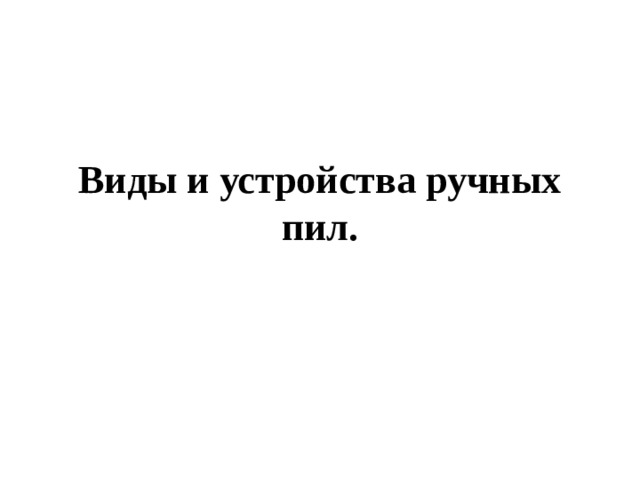 Виды и устройства ручных пил. 