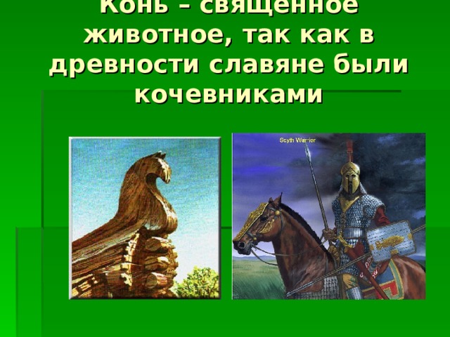 Конь – священное животное, так как в древности славяне были кочевниками 
