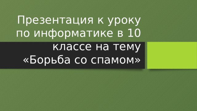  Презентация к уроку по информатике в 10 классе на тему «Борьба со спамом» 