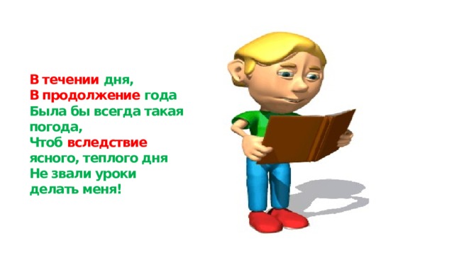 В течении дня,  В продолжение года  Была бы всегда такая погода,  Чтоб вследствие ясного, теплого дня  Не звали уроки делать меня! 