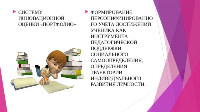 СИСТЕМУ ИННОВАЦИОННОЙ ОЦЕНКИ «ПОРТФОЛИО» ФОРМИРОВАНИЕ ПЕРСОНИФИЦИРОВАННОГО УЧЕТА ДОСТИЖЕНИЙ УЧЕНИКА КАК ИНСТРУМЕНТА ПЕДАГОГИЧЕСКОЙ ПОДДЕРЖКИ СОЦИАЛЬНОГО САМООПРЕДЕЛЕНИЯ, ОПРЕДЕЛЕНИЯ ТРАЕКТОРИИ ИНДИВИДУАЛЬНОГО РАЗВИТИЯ ЛИЧНОСТИ. 