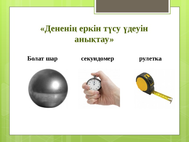 «Дененің еркін түсу үдеуін анықтау»  Болат шар секундомер рулетка 