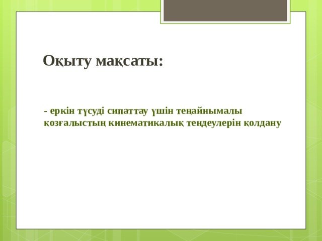 Оқыту мақсаты: - еркін түсуді сипаттау үшін теңайнымалы қозғалыстың кинематикалық теңдеулерін қолдану   