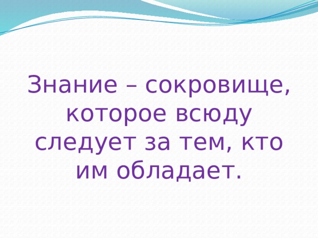 За тем. Знания сокровище которое повсюду. Знание сокровище которое следует за тем кто. Знание это сокровище которое всюду следует за тем кто им обладает. Знания это сокровище, которое повсюду следует за.