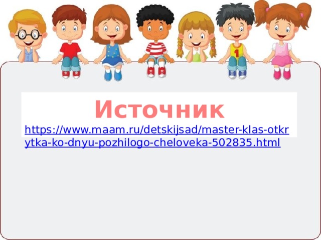 Источник https://www.maam.ru/detskijsad/master-klas-otkrytka-ko-dnyu-pozhilogo-cheloveka-502835.html 