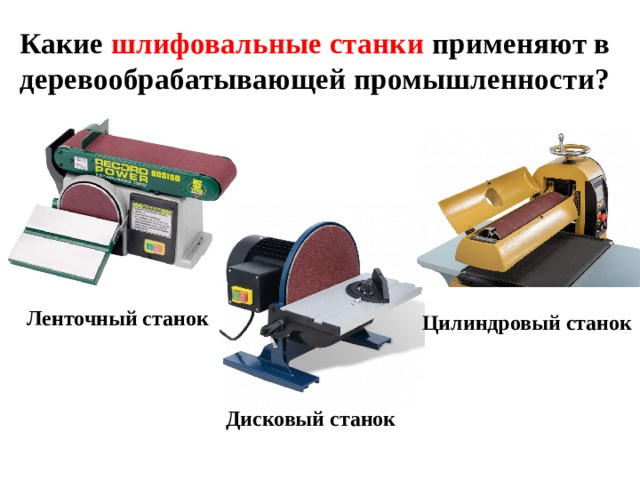 Какие шлифовальные станки применяют в деревообрабатывающей промышленности?  Ленточный станок Цилиндровый станок Дисковый станок 