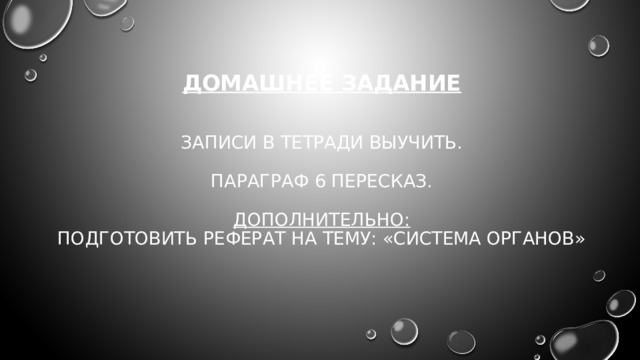 Домашнее задание    Записи в тетради выучить.   Параграф 6 пересказ.   Дополнительно:  Подготовить реферат на тему: «Система органов»    