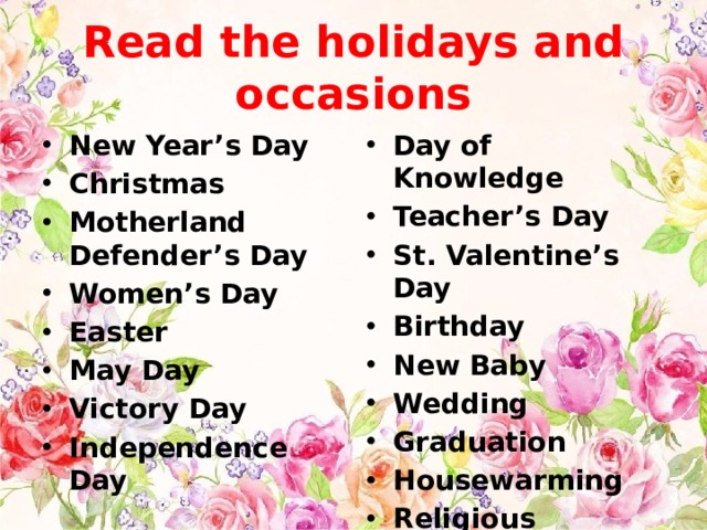 Read the holidays and occasions New Year’s Day Christmas Motherland Defender’s Day Women’s Day Easter May Day Victory Day Independence Day Day of Knowledge Teacher’s Day St. Valentine’s Day Birthday New Baby Wedding Graduation Housewarming Religious Ceremony 