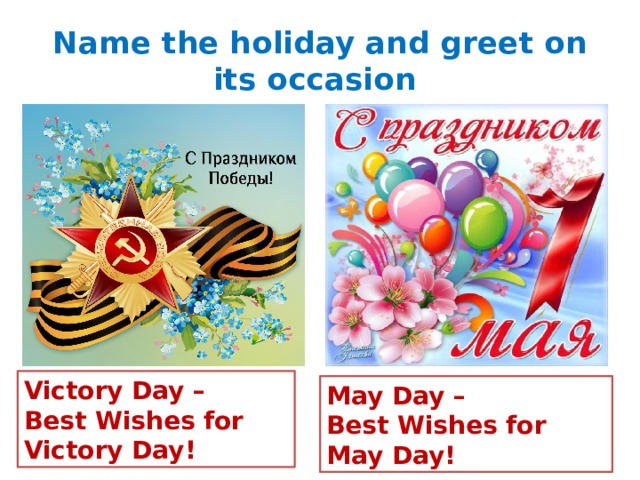 Name the holiday and greet on its occasion Victory Day – Best Wishes for Victory Day! May Day – Best Wishes for May Day! 