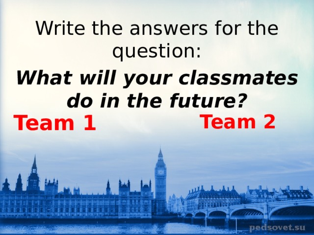 Write the answers for the question: What will your classmates do in the future? Team 1 Team 2 