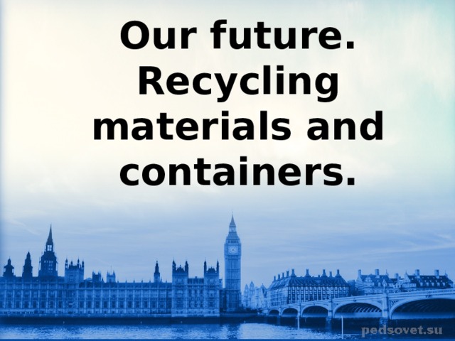 Our future. Recycling materials and containers. 