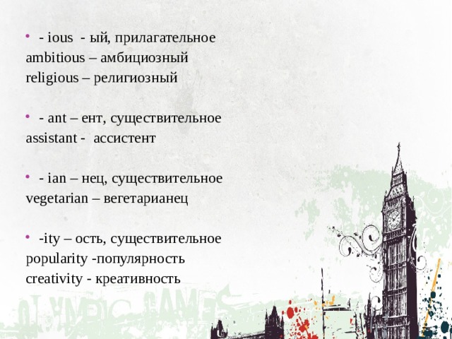 - ious - ый , прилагательное ambitious – амбициозный religious – религиозный - ant – ент , существительное а ssistant - ассистент - ian – нец , существительное vegetarian – вегетарианец -ity – ость, существительное popularity -популярность creativity - креативн o сть 