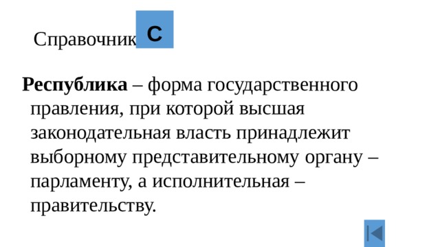 Справочник. С Республика – форма государственного правления, при которой высшая законодательная власть принадлежит выборному представительному органу – парламенту, а исполнительная – правительству. 