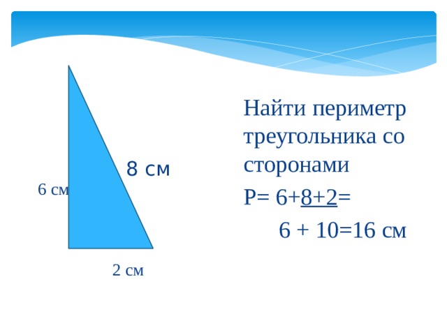Найти периметр треугольника со сторонами Р= 6+ 8+2 =  6 + 10=16 см 8 см 6 см 2 см 