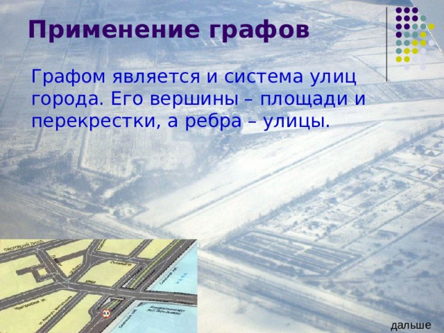 Применение графов Графом является и система улиц города. Его вершины – площади и перекрестки, а ребра – улицы. дальше 