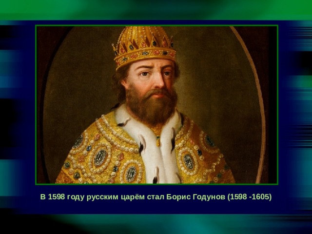 В 1598 году русским царём стал Борис Годунов (1598 -1605) 