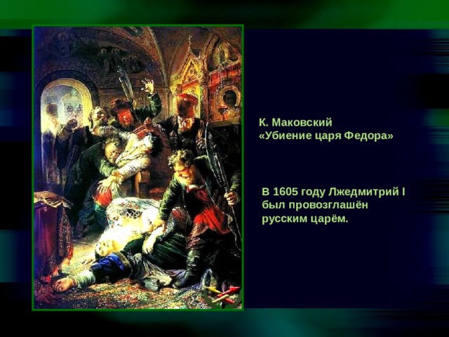 К. Маковский «Убиение царя Федора» В 1605 году Лжедмитрий I был провозглашён русским царём. 