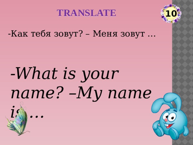 TRANSLATE 10 -Как тебя зовут? – Меня зовут … -What is your name? –My name is …  
