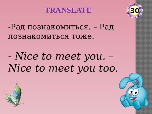 TRANSLATE 30 -Рад познакомиться. – Рад познакомиться тоже. - Nice to meet you. –Nice to meet you too.  