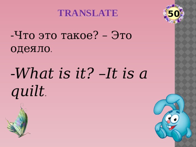 TRANSLATE 50 -Что это такое? – Это одеяло . -What is it? –It is a quilt .  