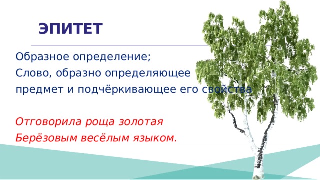 ЭПИТЕТ Образное определение; Слово, образно определяющее предмет и подчёркивающее его свойства  Отговорила роща золотая Берёзовым весёлым языком. 