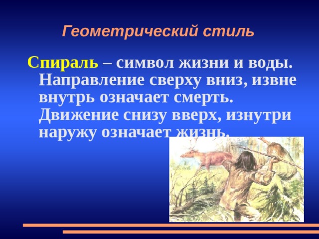 Геометрический стиль Спираль – символ жизни и воды. Направление сверху вниз, извне внутрь означает смерть. Движение снизу вверх, изнутри наружу означает жизнь. 