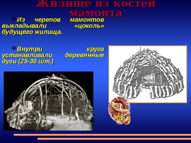 Жилище из костей мамонта Из черепов мамонтов выкладывали «цоколь» будущего жилища.  Внутри круга устанавливали деревянные дуги (25-30 шт.) 
