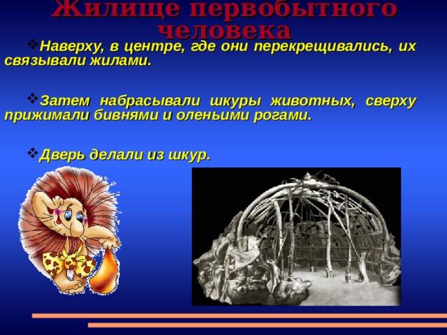 Жилище первобытного человека Наверху, в центре, где они перекрещивались, их связывали жилами.  Затем набрасывали шкуры животных, сверху прижимали бивнями и оленьими рогами.  Дверь делали из шкур. 