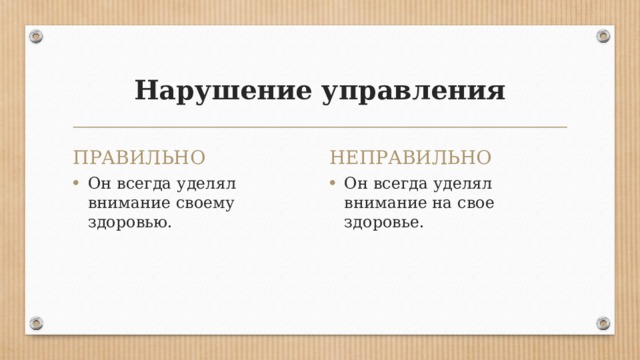 Нарушение управления   ПРАВИЛЬНО НЕПРАВИЛЬНО Он всегда уделял внимание своему здоровью. Он всегда уделял внимание на свое здоровье. 