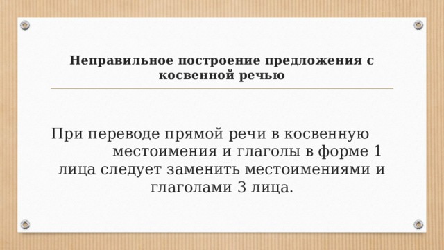 Неправильное построение предложения с косвенной речью   При переводе прямой речи в косвенную местоимения и глаголы в форме 1 лица следует заменить местоимениями и глаголами 3 лица. 