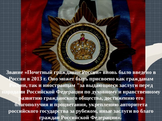 Звание «Почетный гражданин России» вновь было введено в России в 2013 г. Оно может быть присвоено как гражданам России, так и иностранцам 
