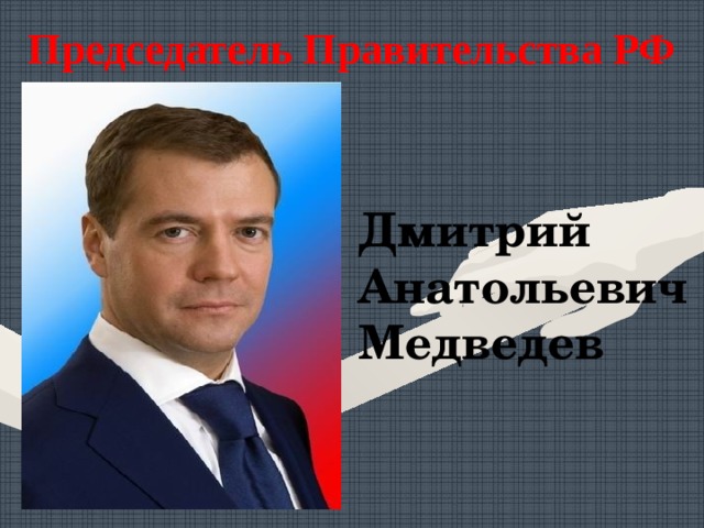 Председатель Правительства РФ  Дмитрий Анатольевич Медведев 