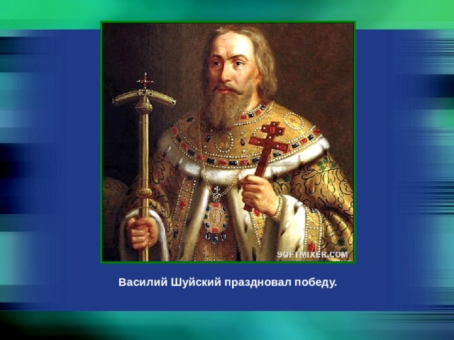 Василий Шуйский праздновал победу. 