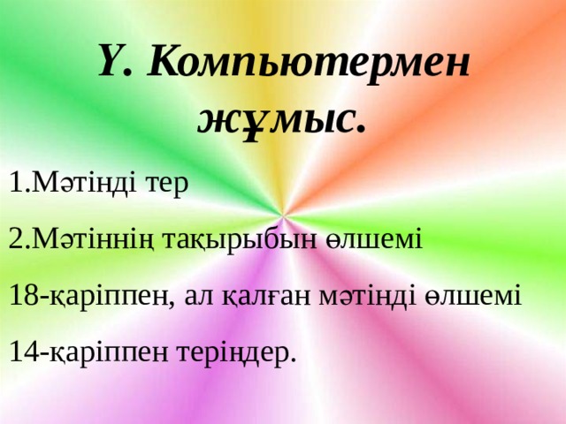 Ү. Компьютермен жұмыс. 1.Мәтінді тер 2.Мәтіннің тақырыбын өлшемі 18-қаріппен, ал қалған мәтінді өлшемі 14-қаріппен теріңдер. 