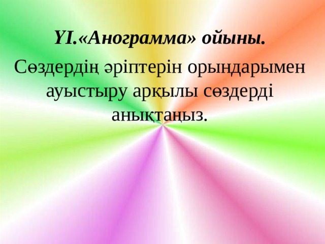 ҮІ.«Анограмма» ойыны. Сөздердің әріптерін орындарымен ауыстыру арқылы сөздерді анықтаңыз. 