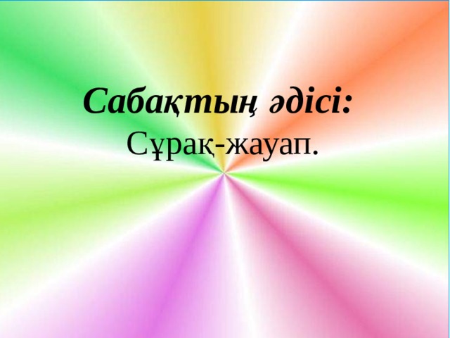 Сабақтың әдісі: Сұрақ-жауап. 