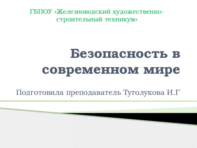 ГБПОУ «Железноводский художественно-строительный техникум» Безопасность в современном мире Подготовила преподаватель Туголукова И.Г 