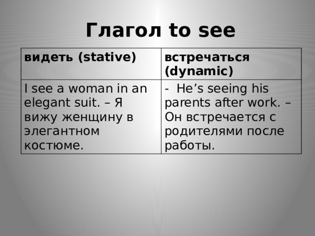  Глагол to see видеть (stative) встречаться (dynamic) I see a woman in an elegant suit. – Я вижу женщину в элегантном костюме. - He’s seeing his parents after work. – Он встречается с родителями после работы. 