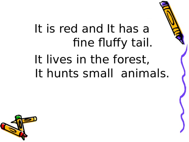  It is red and It has a    fine fluffy tail.  It lives in the forest,   It hunts small animals. 